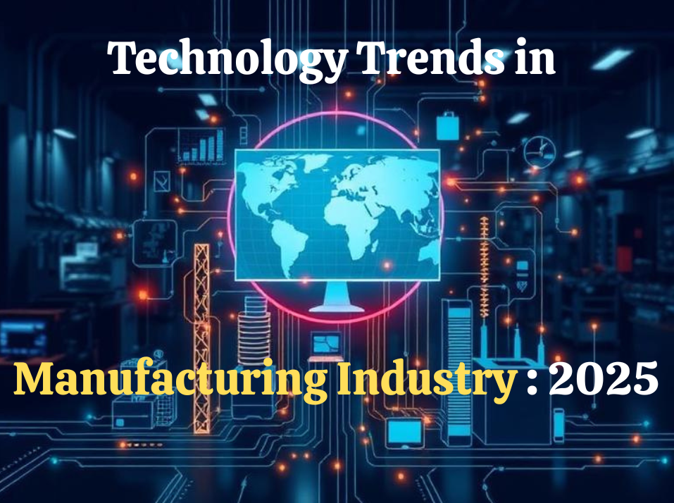 Technology Trends in the Manufacturing Industry: 2025 and Beyond